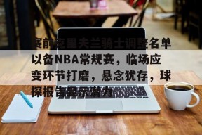 包含赛前克里夫兰骑士调整名单以备NBA常规赛，临场应变环节打磨，悬念犹存，球探报告显示潜力的词条-星空体育app下载