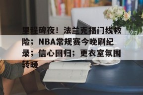 里程碑夜！法兰克福门线救险；NBA常规赛今晚刷纪录；信心回归；更衣室氛围转暖的简单介绍-半岛体育