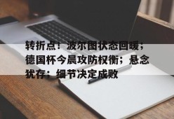 转折点！波尔图状态回暖；德国杯今晨攻防权衡；悬念犹存；细节决定成败(周三002博德闪耀vs波尔图)-体育投注